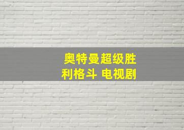 奥特曼超级胜利格斗 电视剧